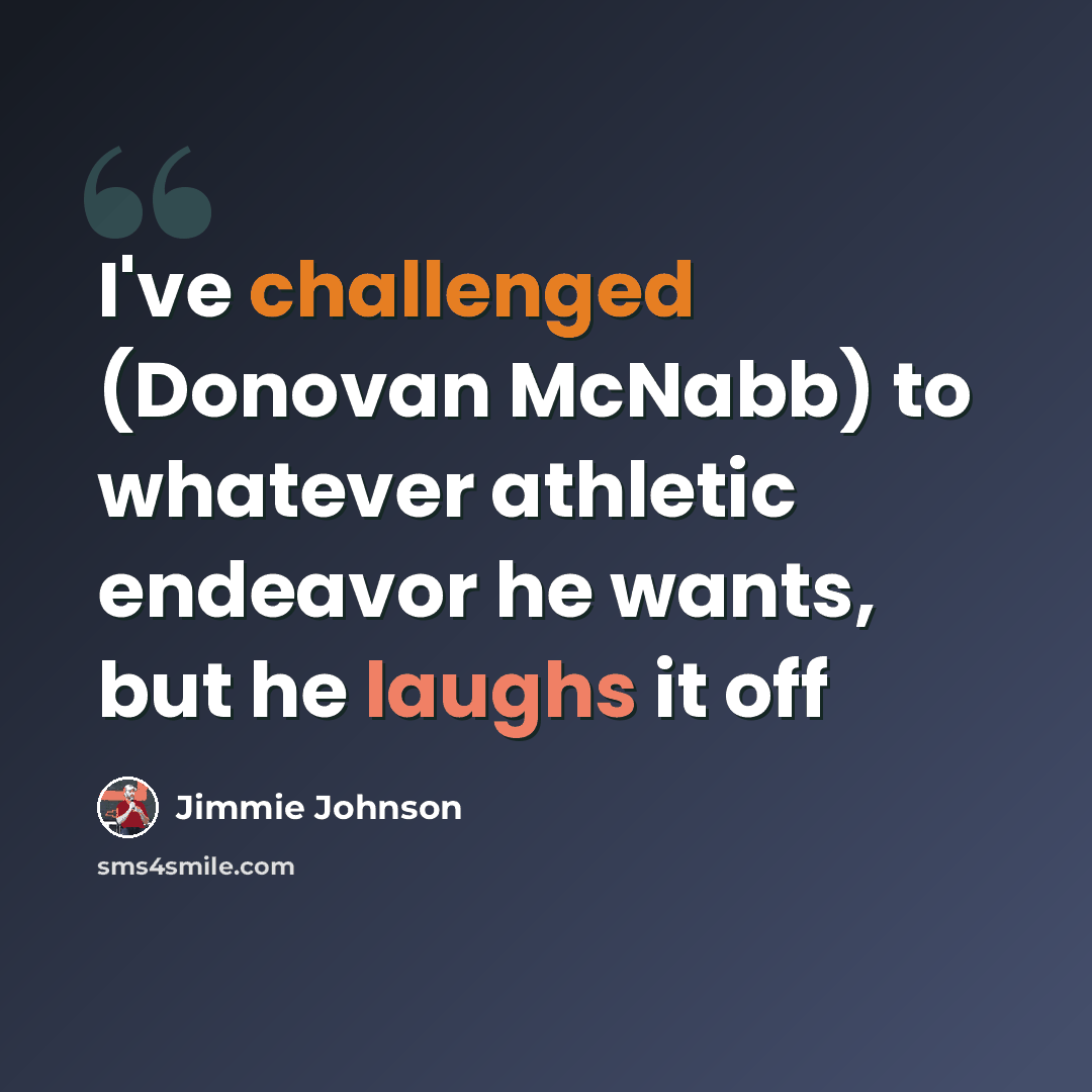 “I've challenged (Donovan McNabb) to whatever athletic endeavor he wants, but he laughs it off” quote by Jimmie Johnson