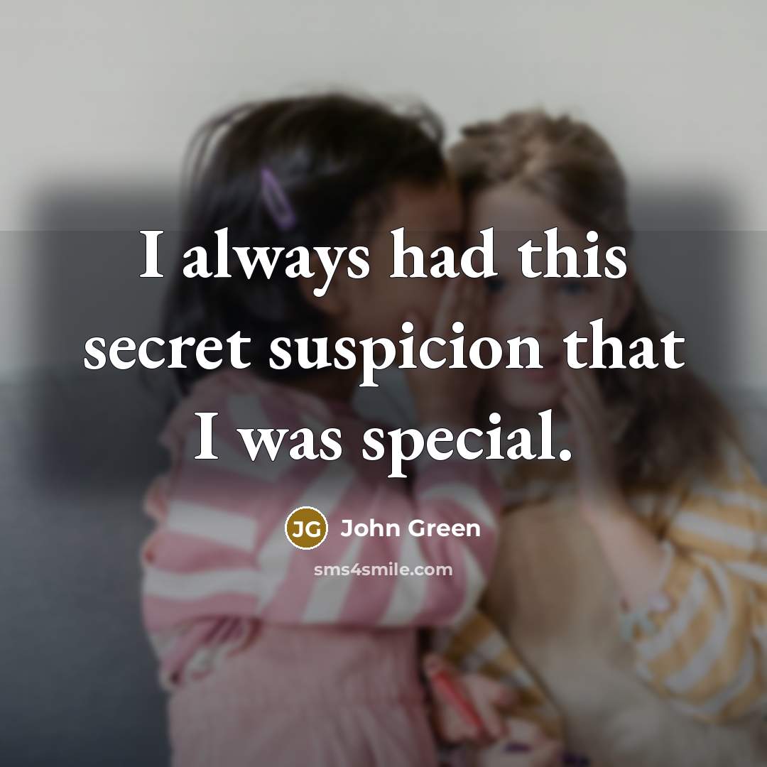 “I always had this secret suspicion that I was special.” quote by John Green