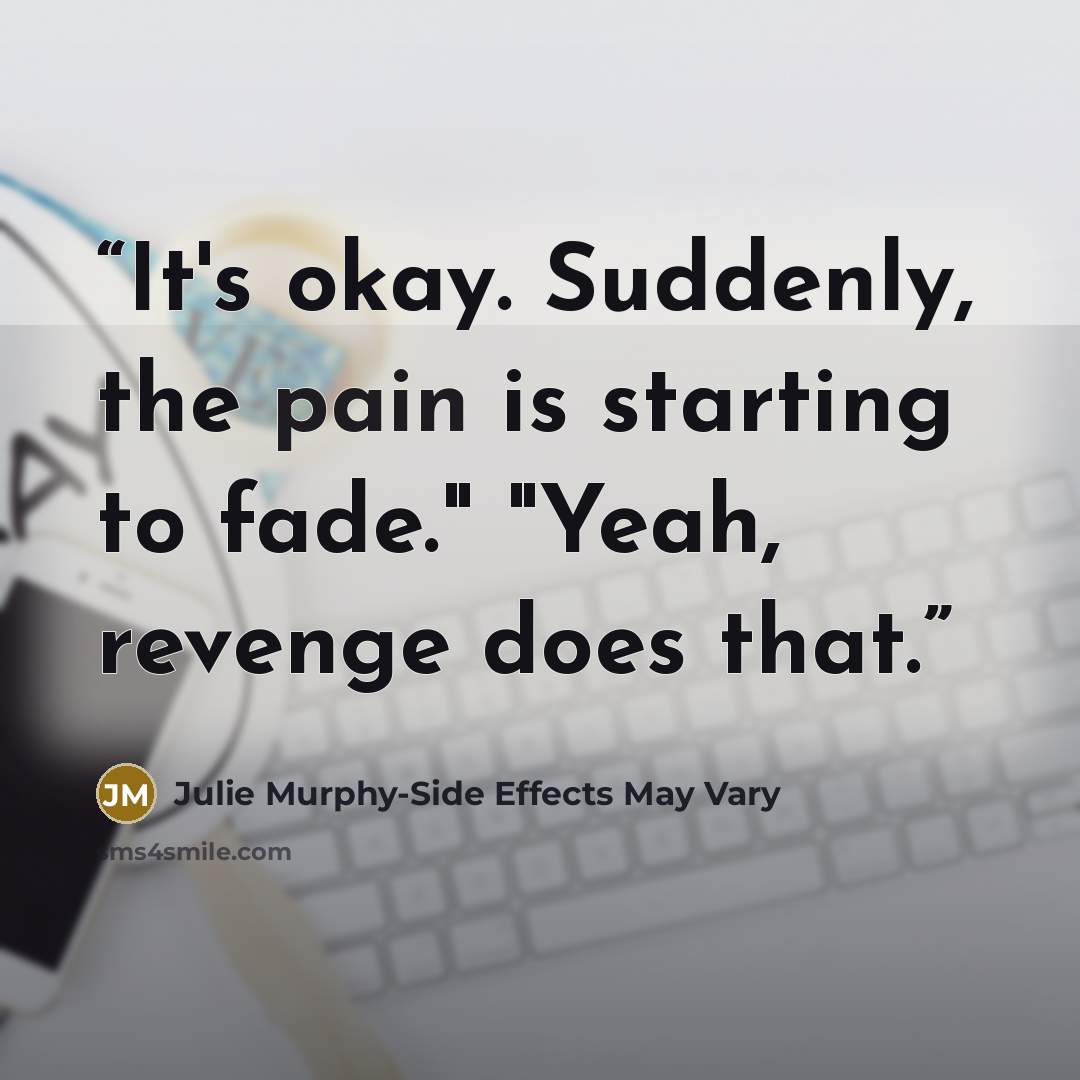“It's okay. Suddenly, the pain is starting to fade." "Yeah, revenge does that.” quote by Julie Murphy-Side Effects May Vary