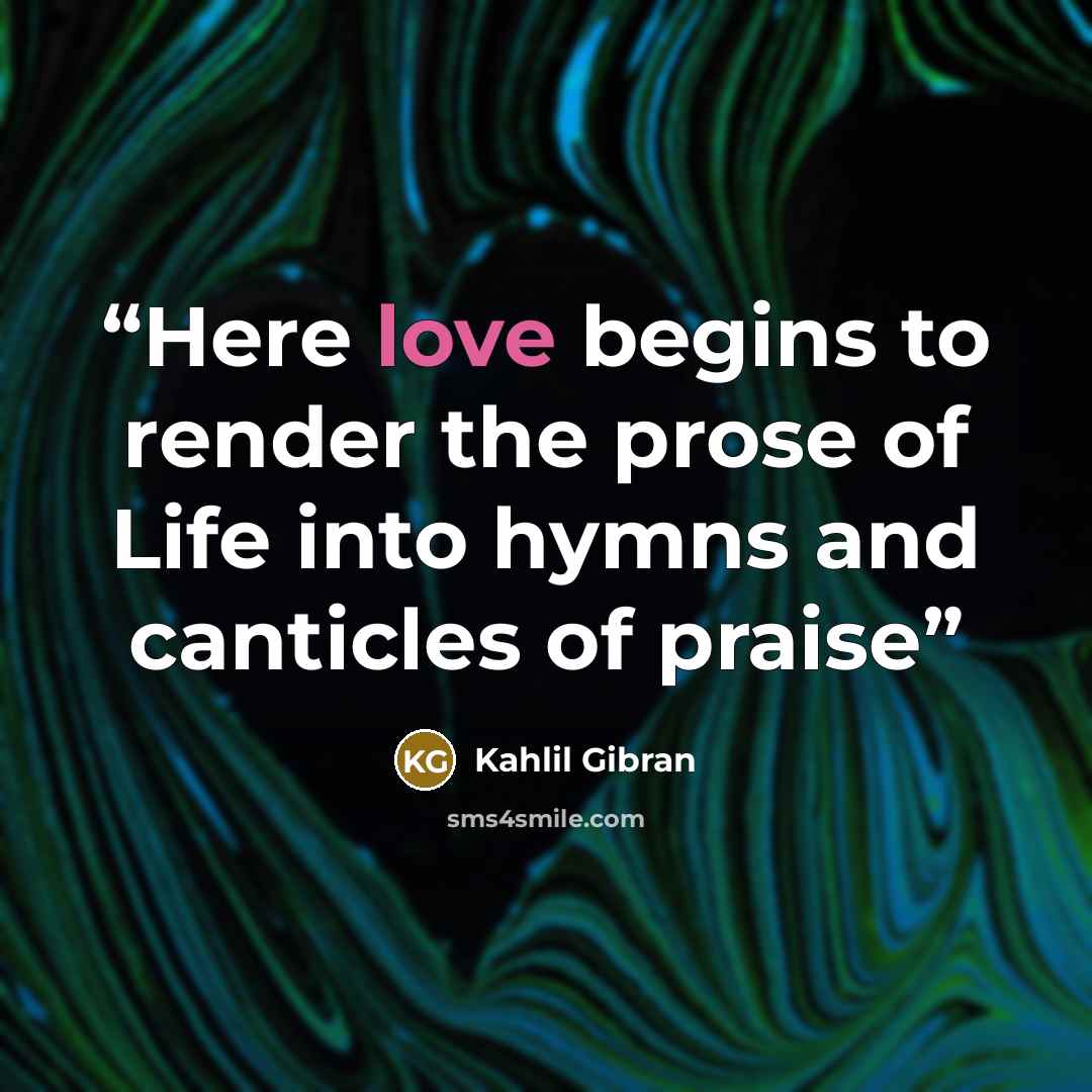 “Here love begins to render the prose of Life into hymns and canticles of praise” quote by Kahlil Gibran