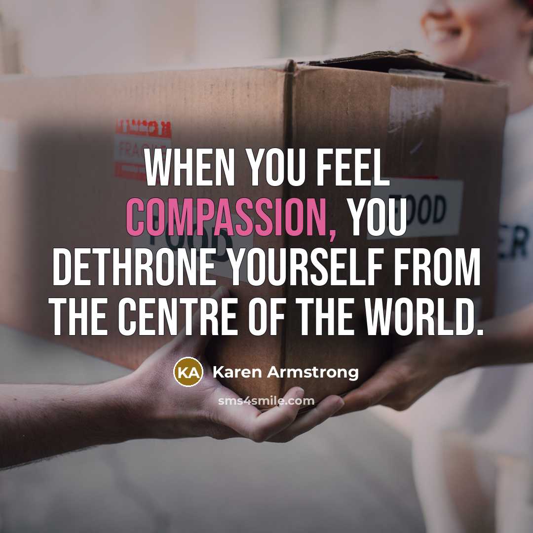 “When you feel compassion, you dethrone yourself from the centre of the world.” quote by Karen Armstrong