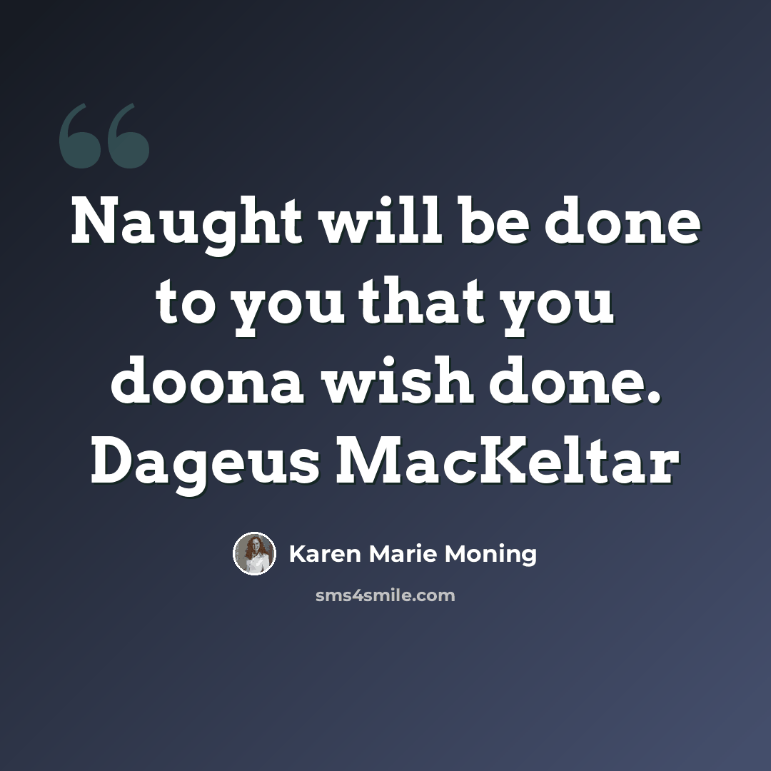 “Naught will be done to you that you doona wish done. Dageus MacKeltar” quote by Karen Marie Moning