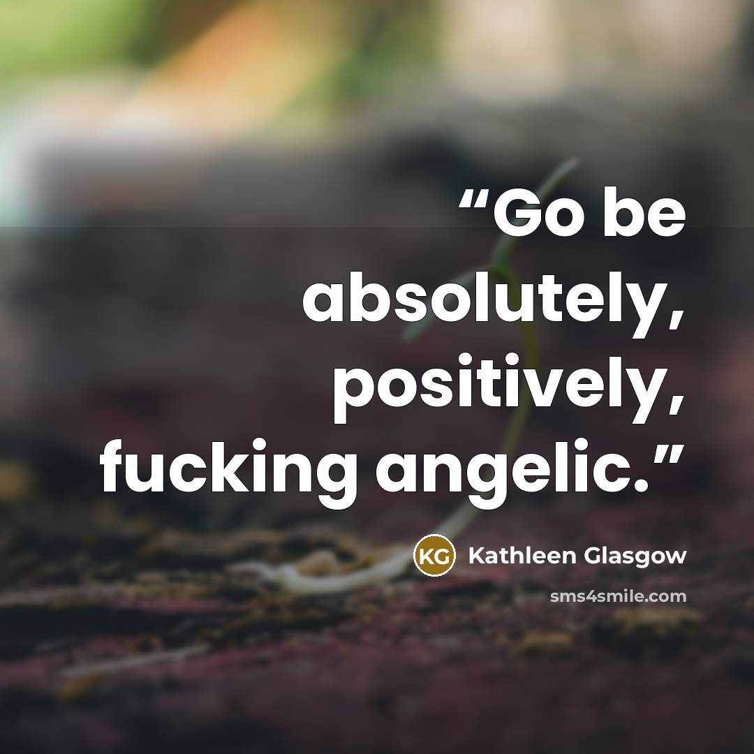 “Go be absolutely, positively, fucking angelic.” quote by Kathleen Glasgow