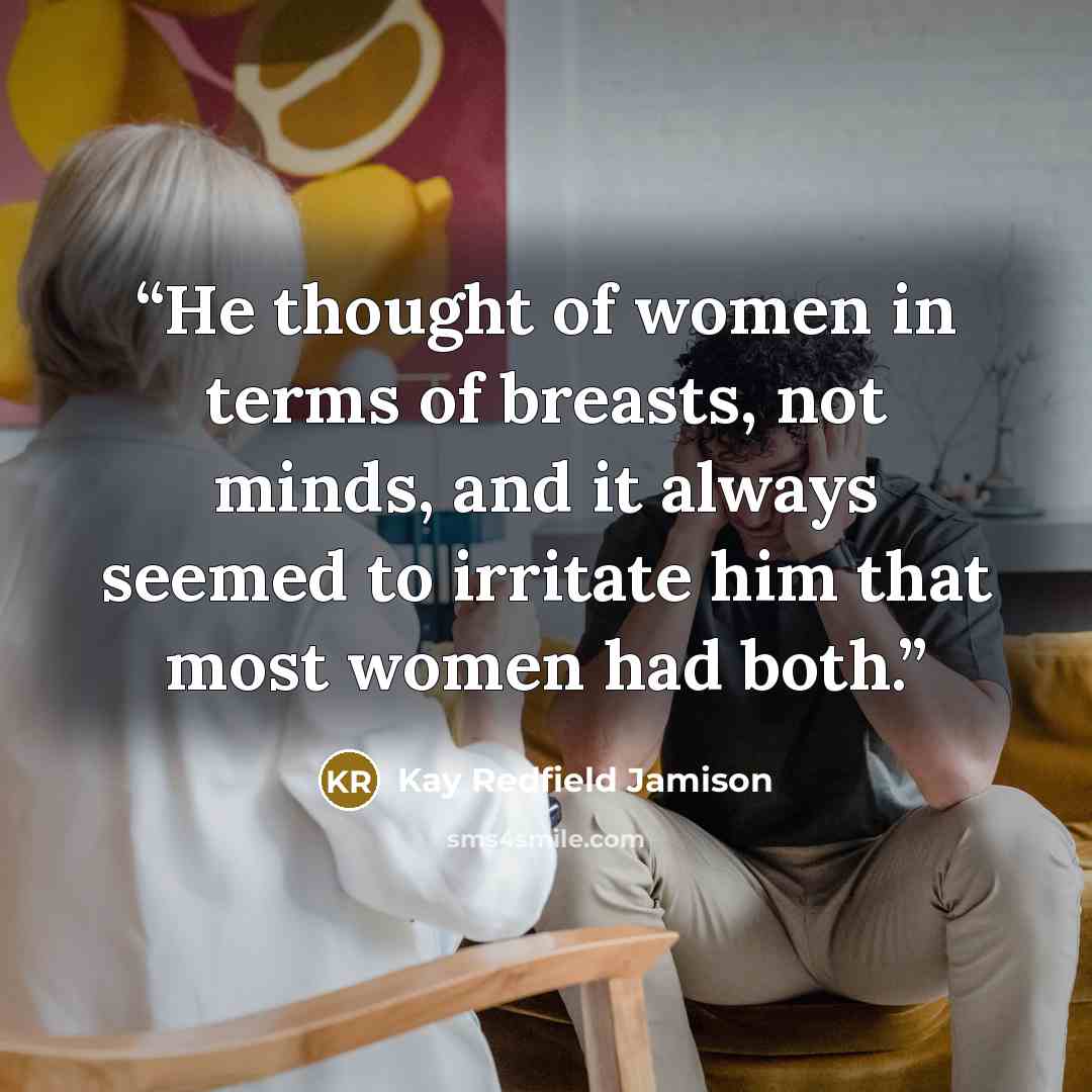 “He thought of women in terms of breasts, not minds, and it always seemed to irritate him that most women had both.” quote by Kay Redfield Jamison