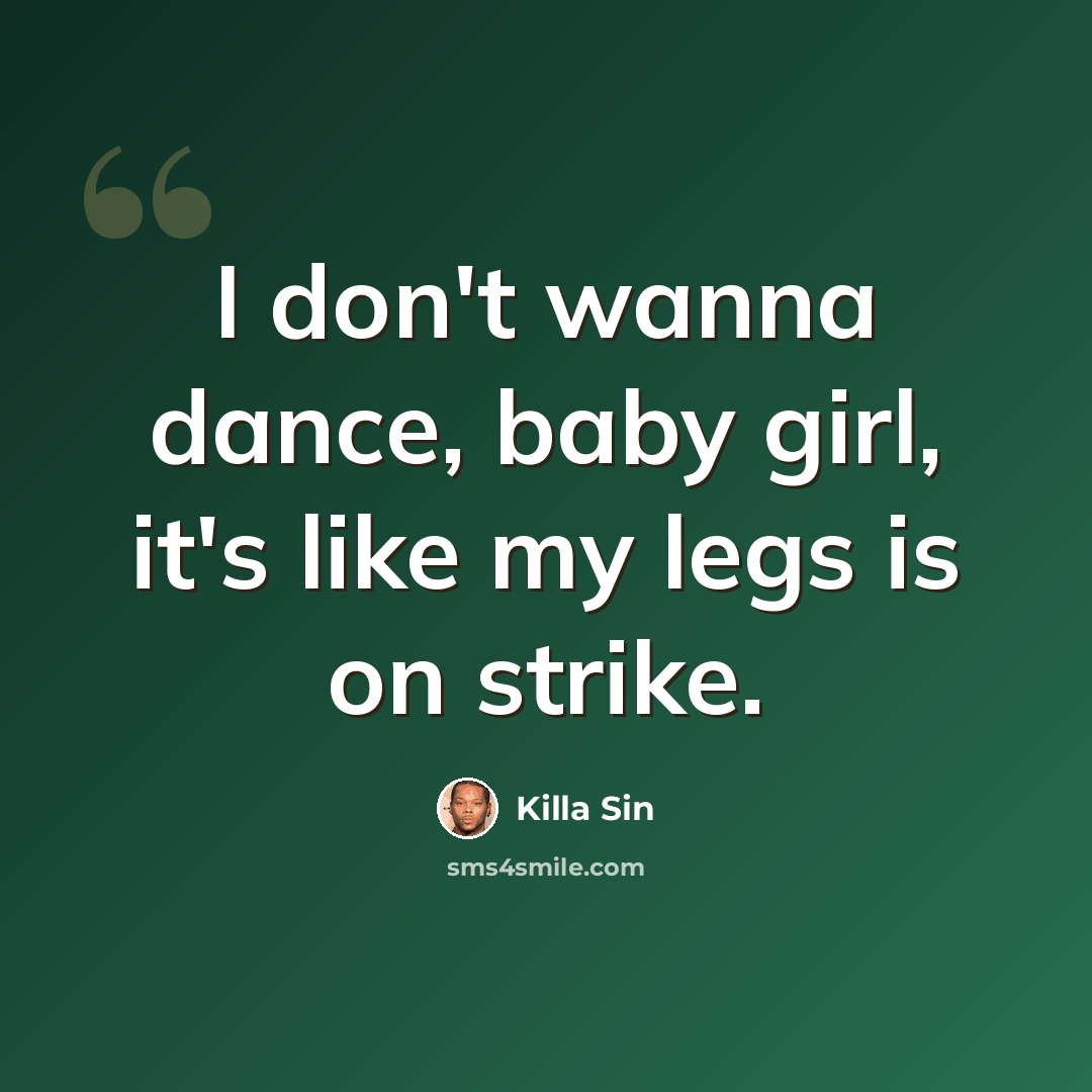 “I don't wanna dance, baby girl, it's like my legs is on strike.” quote by Killa Sin