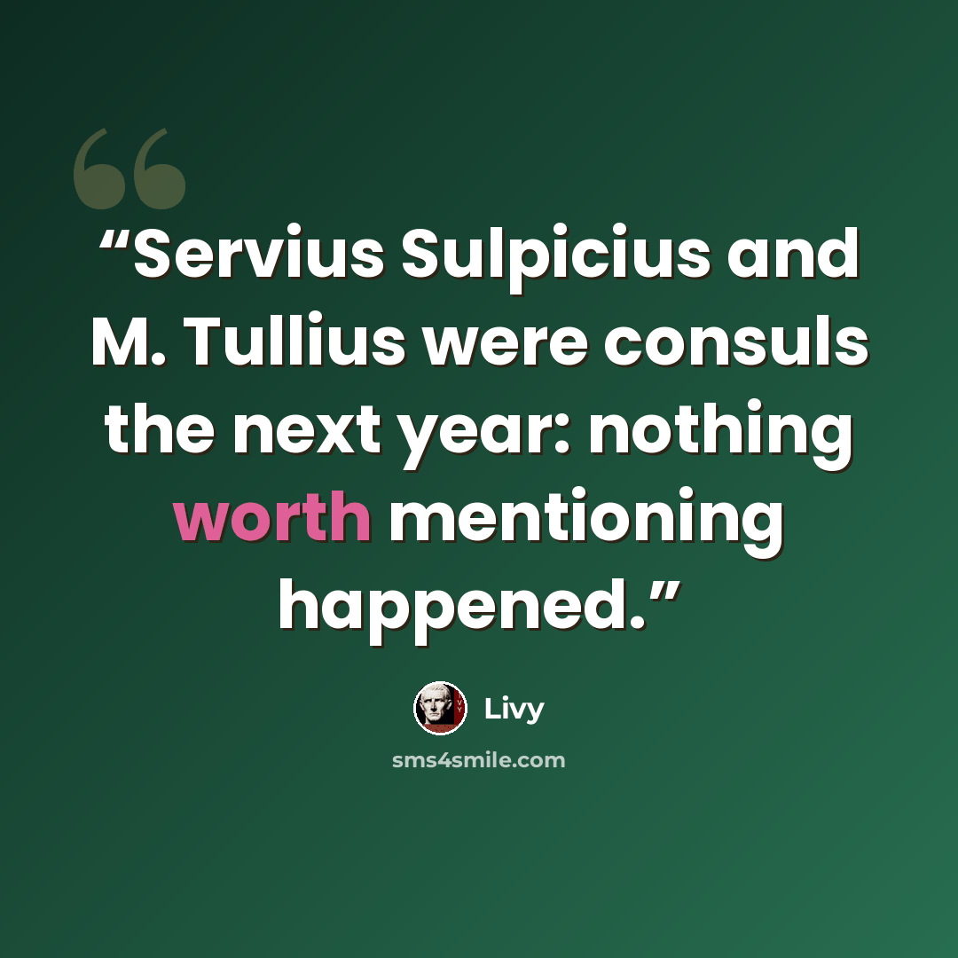 “Servius Sulpicius and M. Tullius were consuls the next year: nothing worth mentioning happened.” quote by Livy