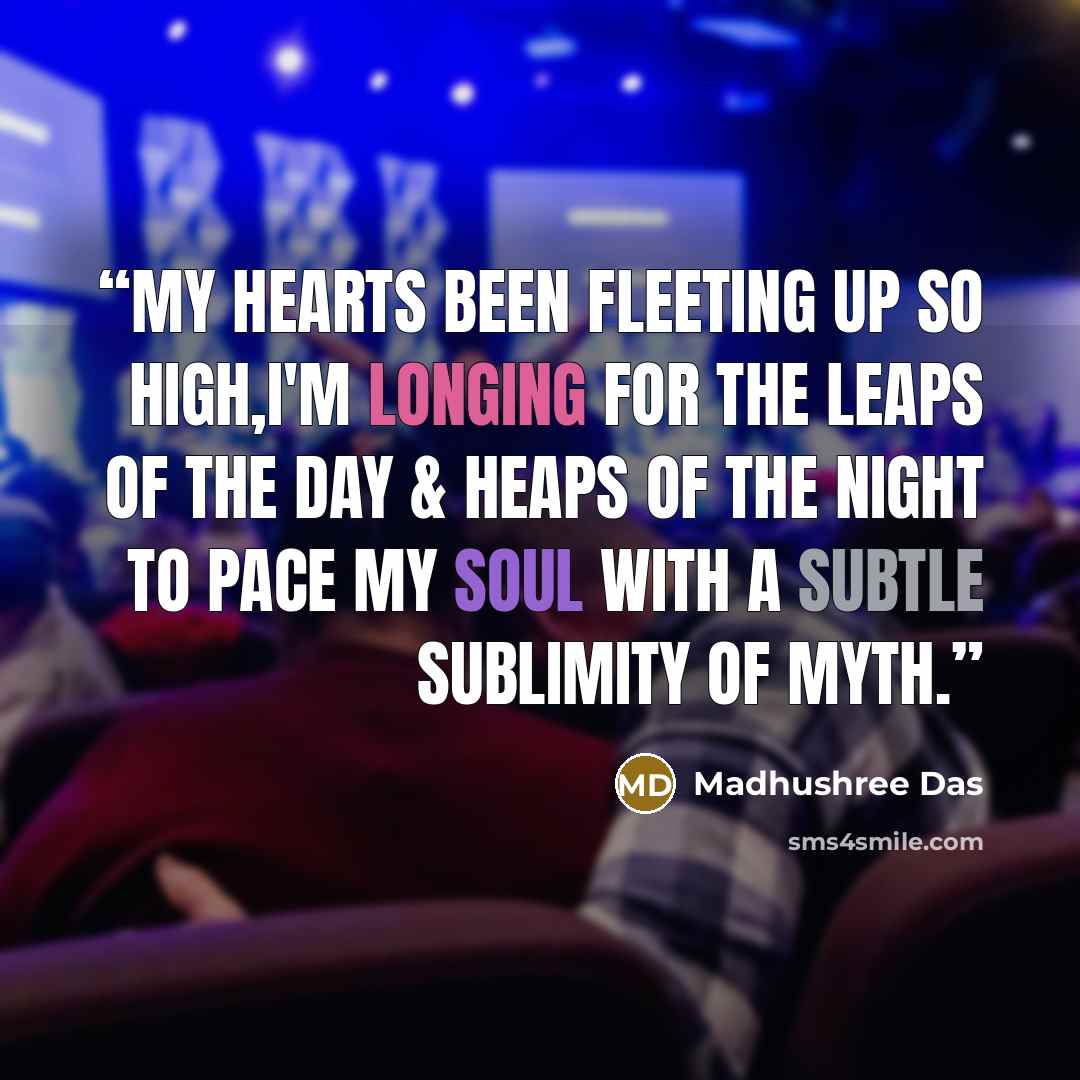 “My hearts been fleeting up so high,I'm longing for the leaps of the day & heaps of the night to pace my soul with a subtle sublimity of myth.” quote by Madhushree Das