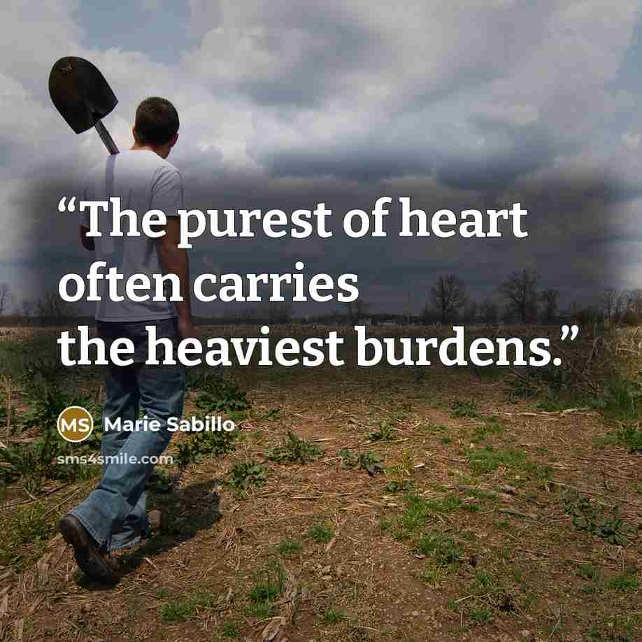 “The purest of heart often carries the heaviest burdens.” quote by Marie Sabillo