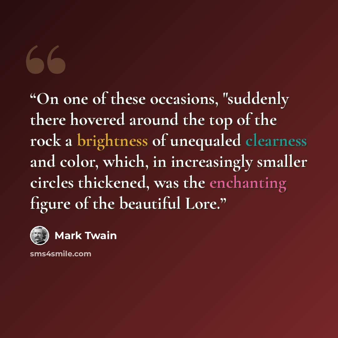 “On one of these occasions, "suddenly there hovered around the top of the rock a brightness of unequaled clearness and color, which, in increasingly smaller circles thickened, was the enchanting figure of the beautiful Lore.” quote by Mark Twain