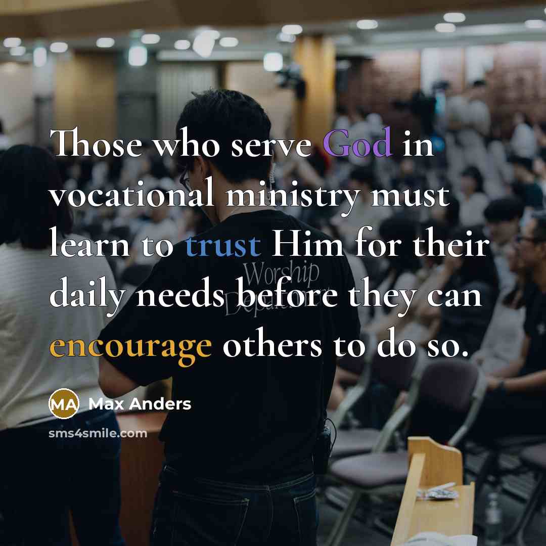 “Those who serve God in vocational ministry must learn to trust Him for their daily needs before they can encourage others to do so.” quote by Max Anders