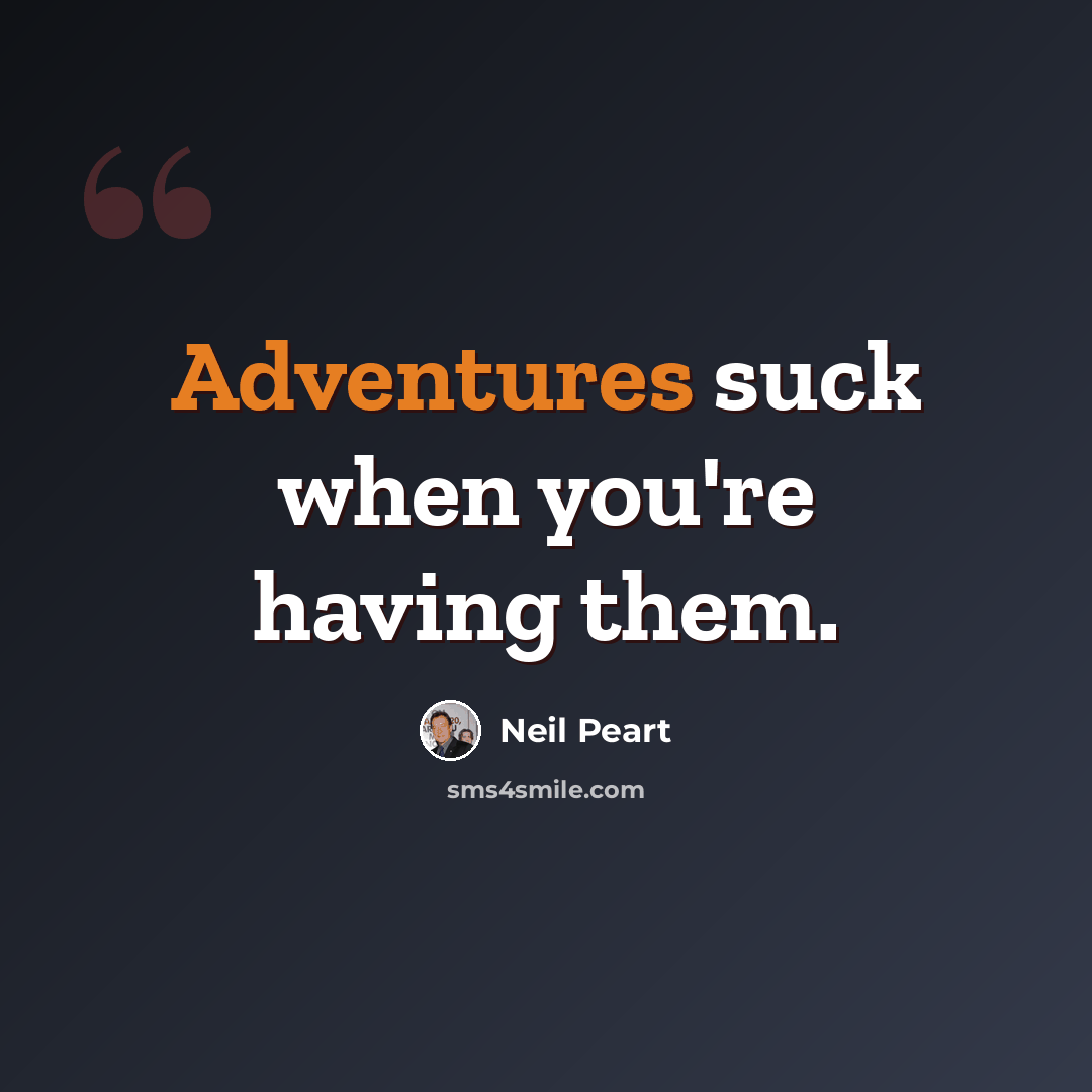 “Adventures suck when you're having them.” quote by Neil Peart