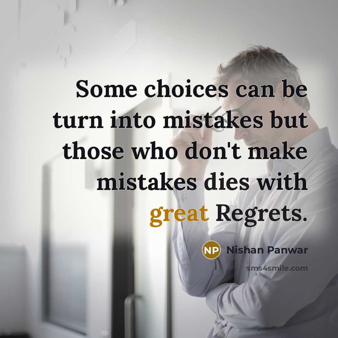 “Some choices can be turn into mistakes but those who don't make mistakes dies with great Regrets.” quote by Nishan Panwar
