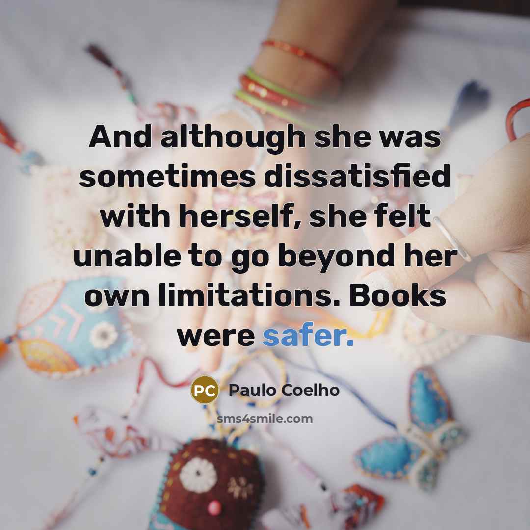 “And although she was sometimes dissatisfied with herself, she felt unable to go beyond her own limitations. Books were safer.” quote by Paulo Coelho