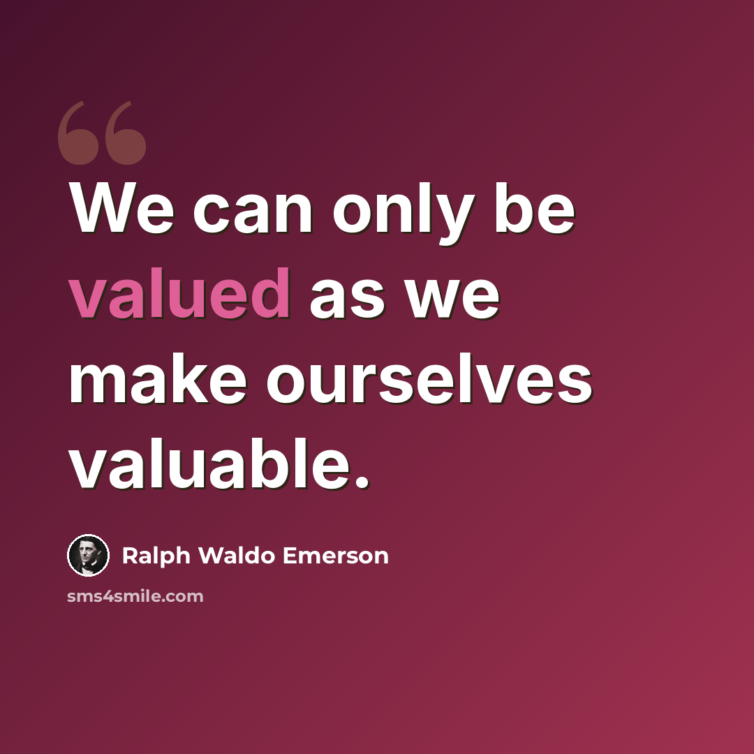 “We can only be valued as we make ourselves valuable.” quote by Ralph Waldo Emerson