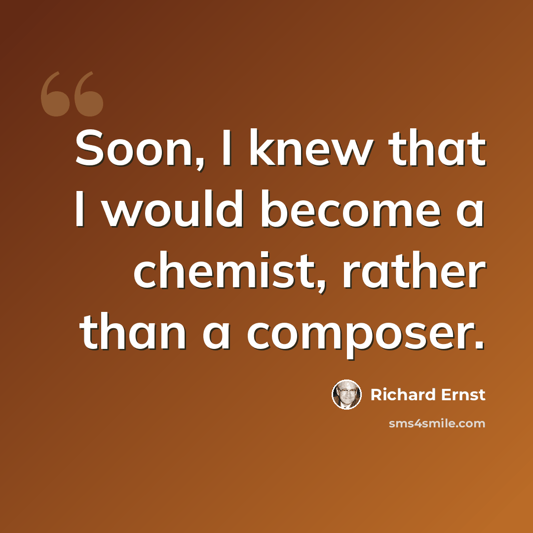 “Soon, I knew that I would become a chemist, rather than a composer.” quote by Richard Ernst