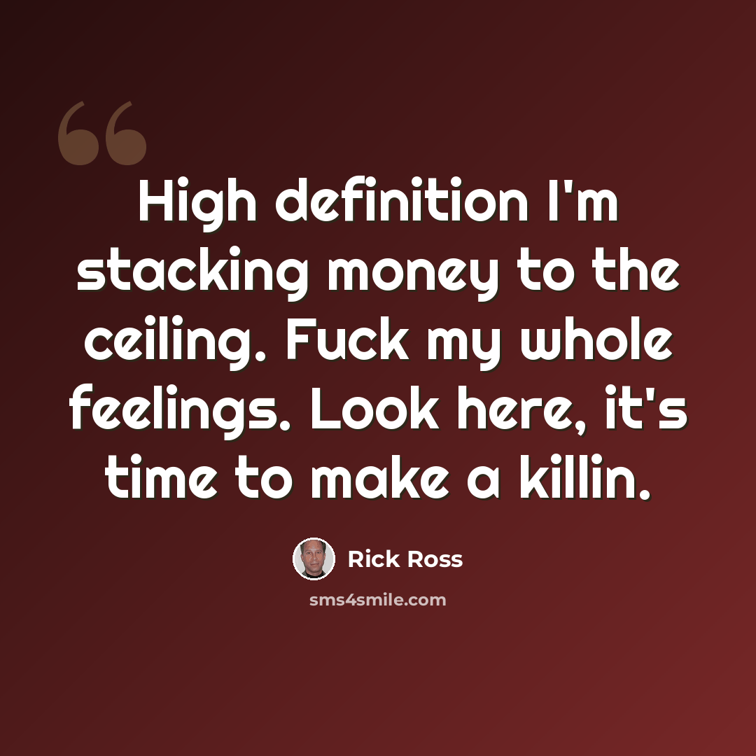 “High definition I'm stacking money to the ceiling. Fuck my whole feelings. Look here, it's time to make a killin.” quote by Rick Ross
