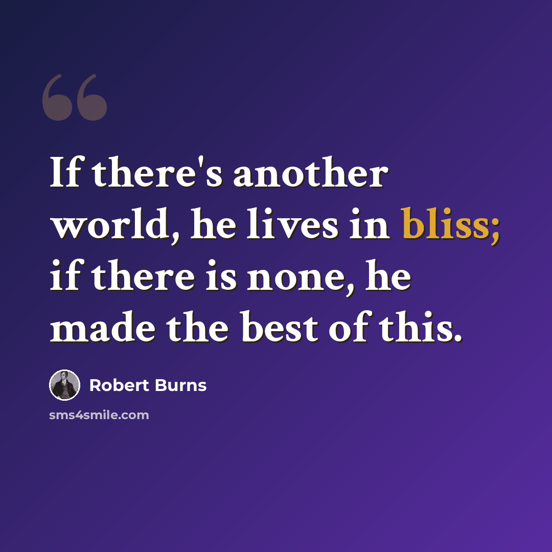 “If there's another world, he lives in bliss; if there is none, he made the best of this.” quote by Robert Burns