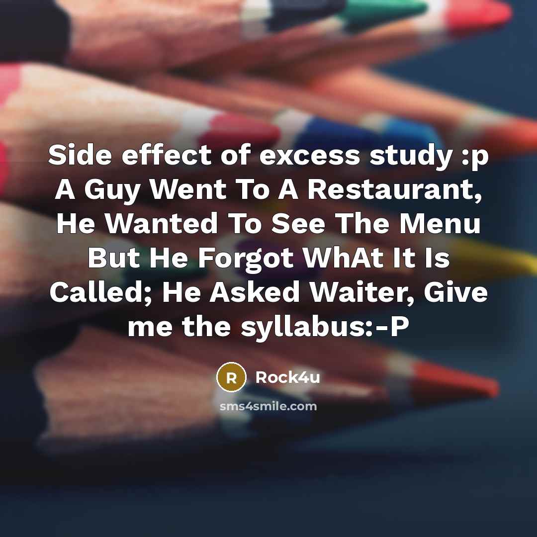 “Side effect of excess study :p A Guy Went To A Restaurant, He Wanted To See The Menu But He Forgot WhAt It Is Called; He Asked Waiter, Give me the syllabus:-P” quote by Rock4u