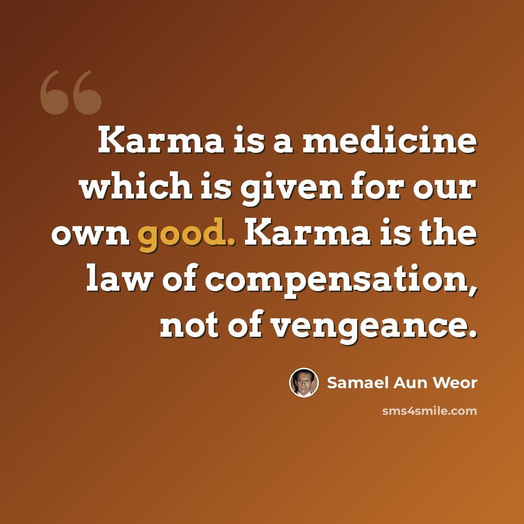 “Karma is a medicine which is given for our own good. Karma is the law of compensation, not of vengeance.” quote by Samael Aun Weor