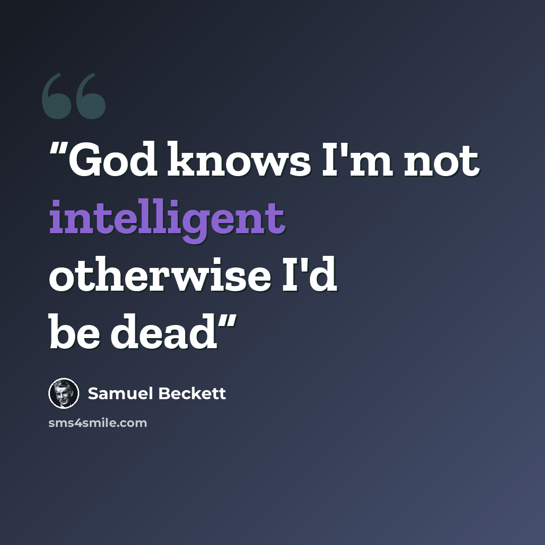 “God knows I'm not intelligent otherwise I'd be dead” quote by Samuel Beckett