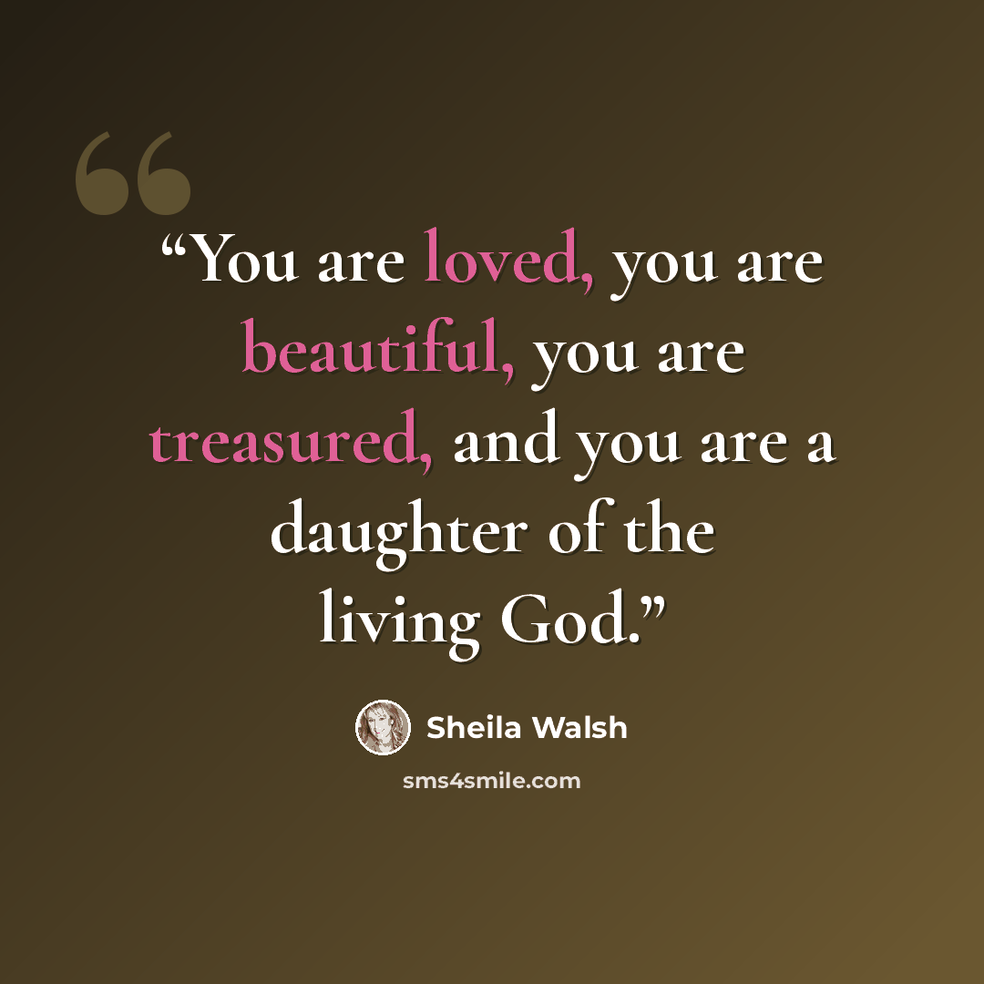 “You are loved, you are beautiful, you are treasured, and you are a daughter of the living God.” quote by Sheila Walsh