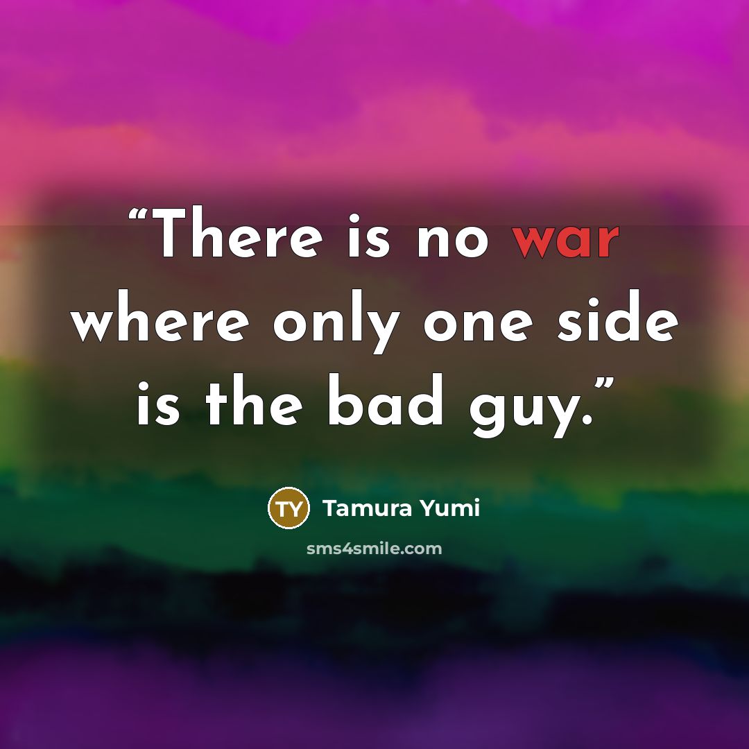 “There is no war where only one side is the bad guy.” quote by Tamura Yumi