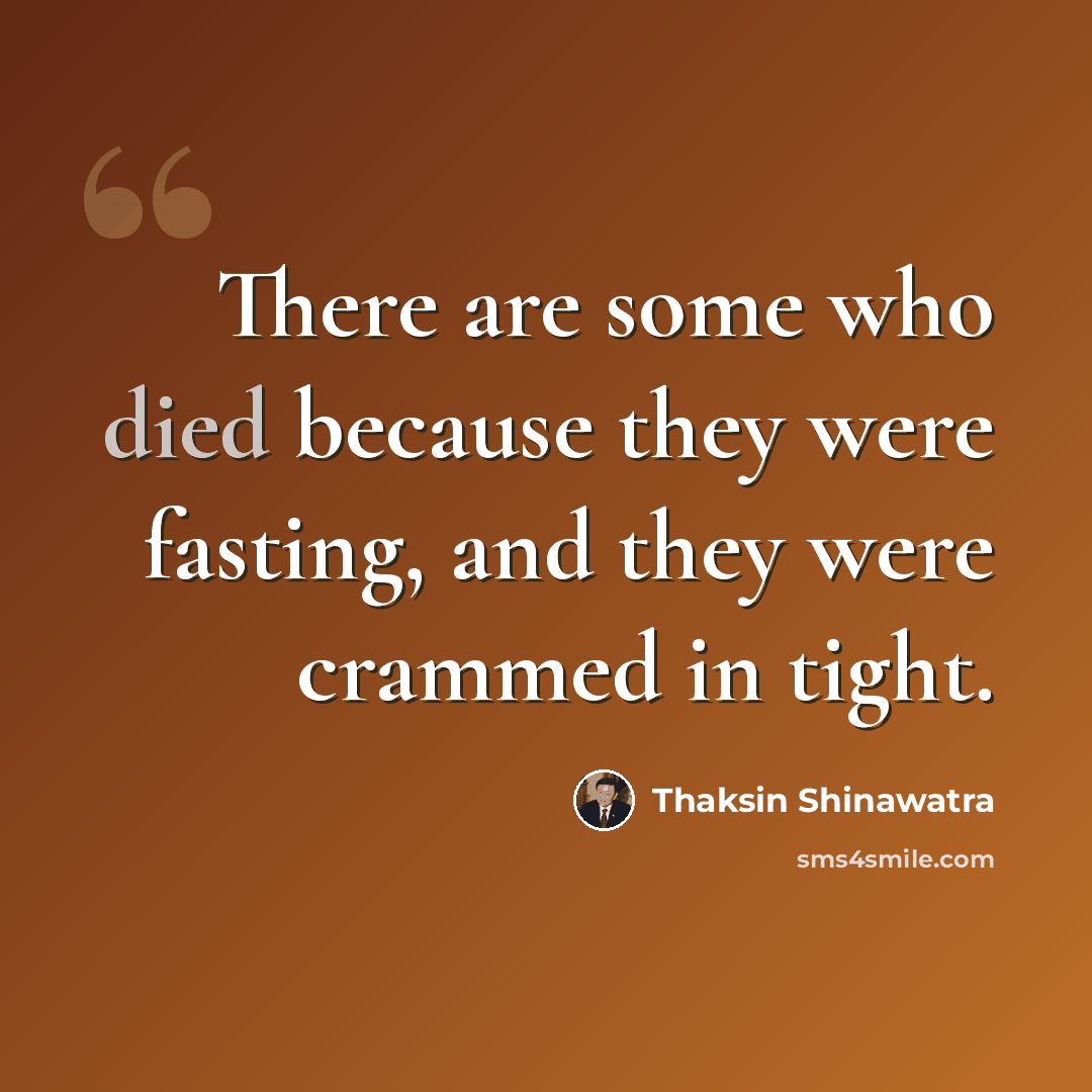 “There are some who died because they were fasting, and they were crammed in tight.” quote by Thaksin Shinawatra