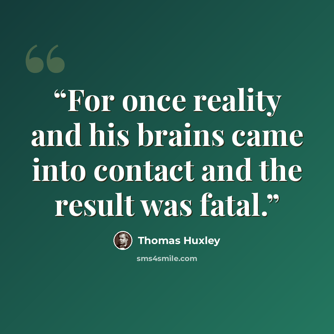 “For once reality and his brains came into contact and the result was fatal.” quote by Thomas Huxley