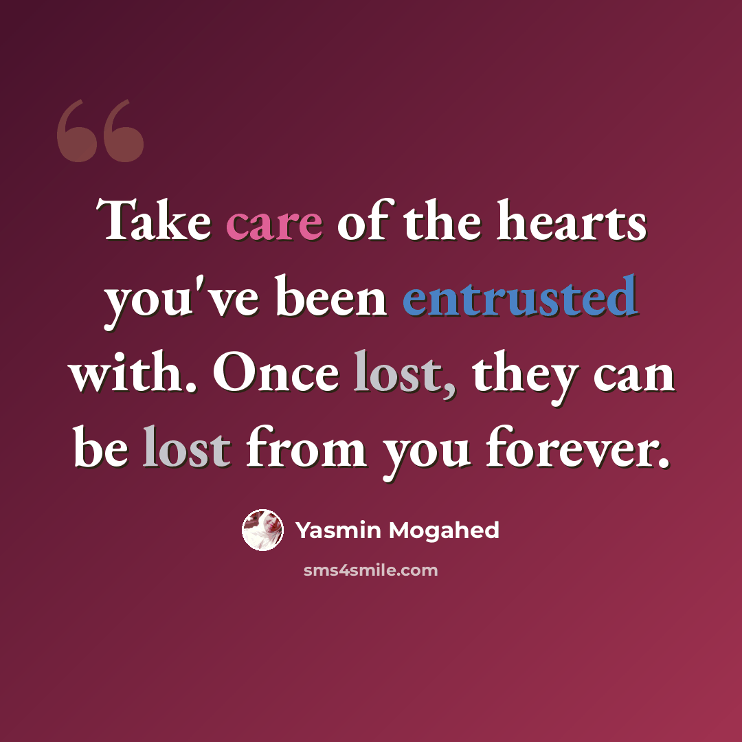 “Take care of the hearts you've been entrusted with. Once lost, they can be lost from you forever.” quote by Yasmin Mogahed