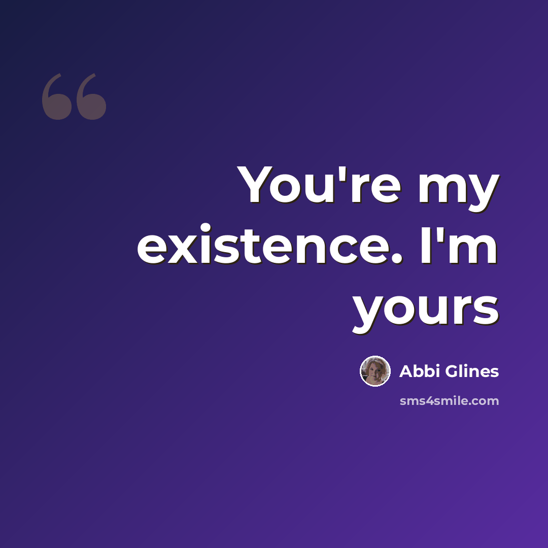“You're my existence. I'm yours” quote by Abbi Glines