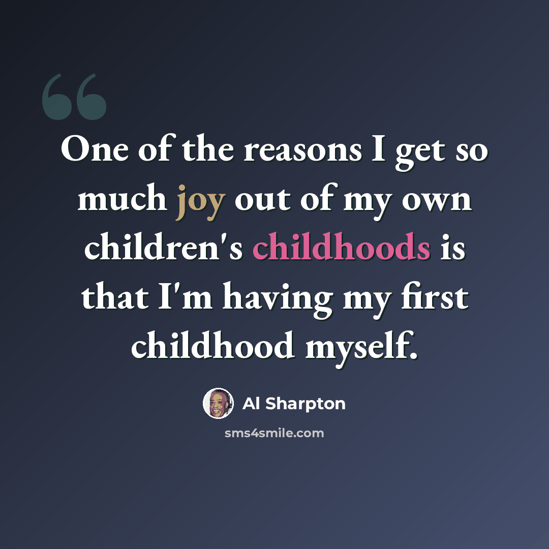 “One of the reasons I get so much joy out of my own children's childhoods is that I'm having my first childhood myself.” quote by Al Sharpton