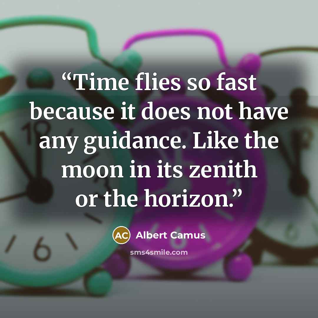 “Time flies so fast because it does not have any guidance. Like the moon in its zenith or the horizon.” quote by Albert Camus