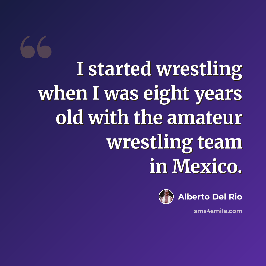 “I started wrestling when I was eight years old with the amateur wrestling team in Mexico.” quote by Alberto Del Rio