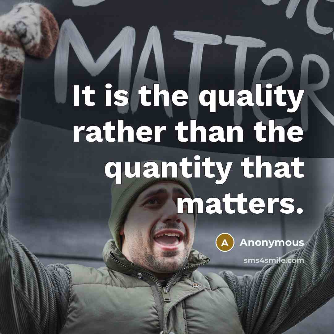 “It is the quality rather than the quantity that matters.” quote by Anonymous