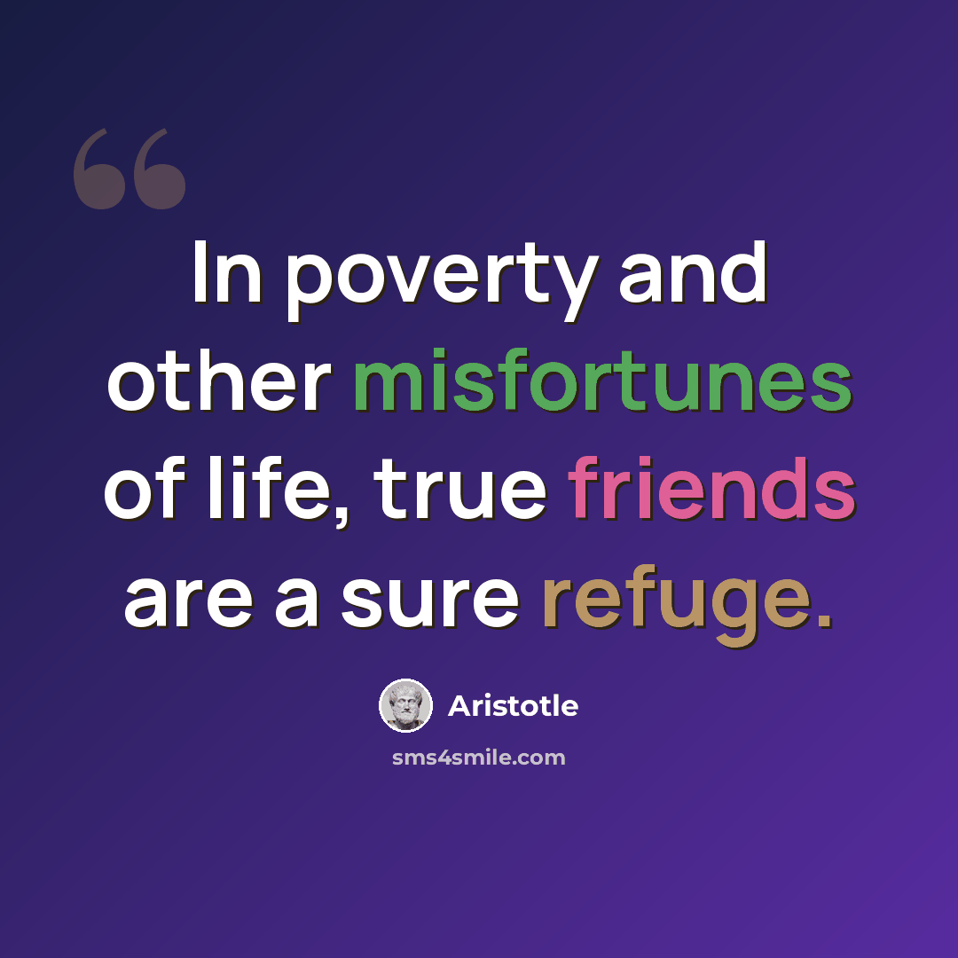 “In poverty and other misfortunes of life, true friends are a sure refuge.” quote by Aristotle