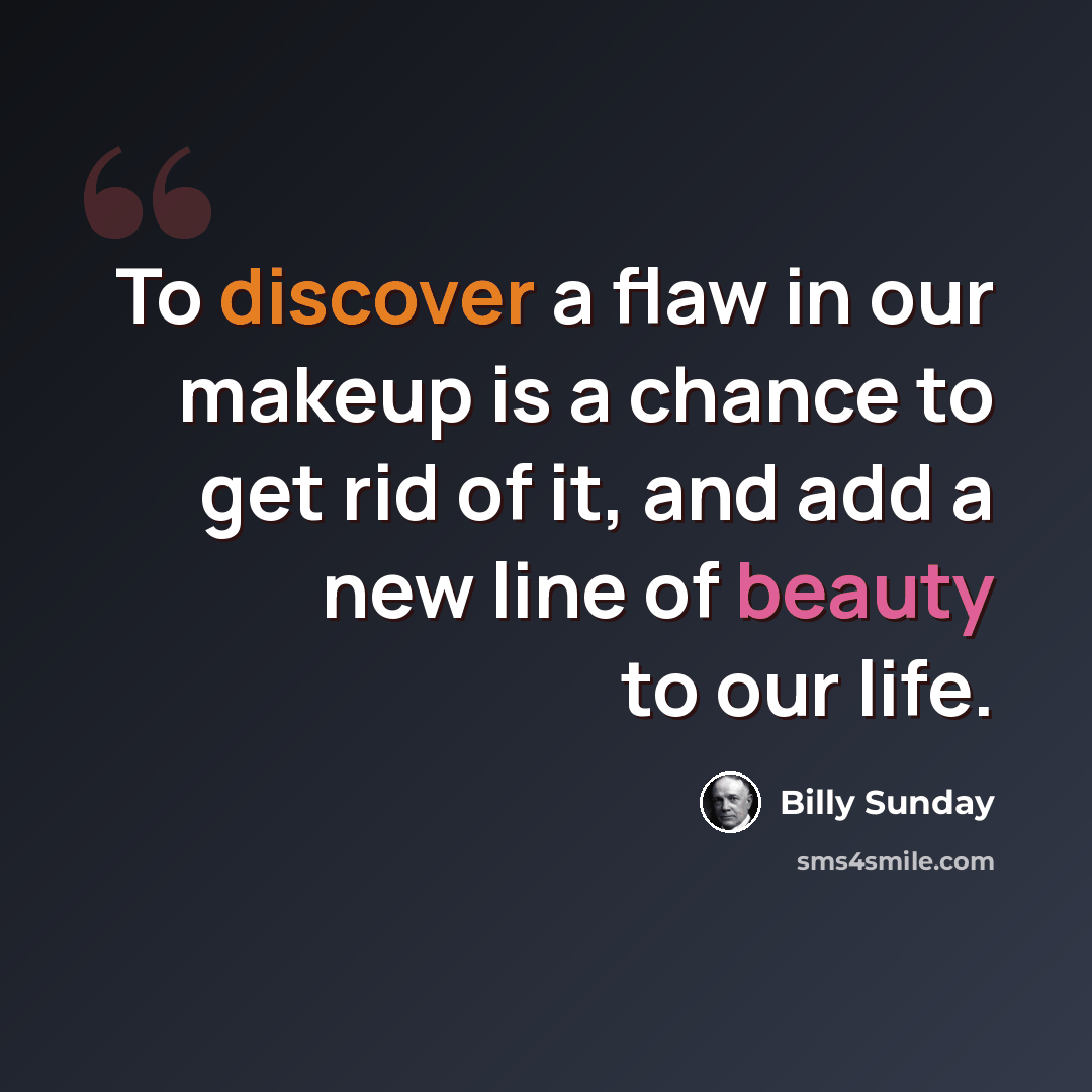 “To discover a flaw in our makeup is a chance to get rid of it, and add a new line of beauty to our life.” quote by Billy Sunday