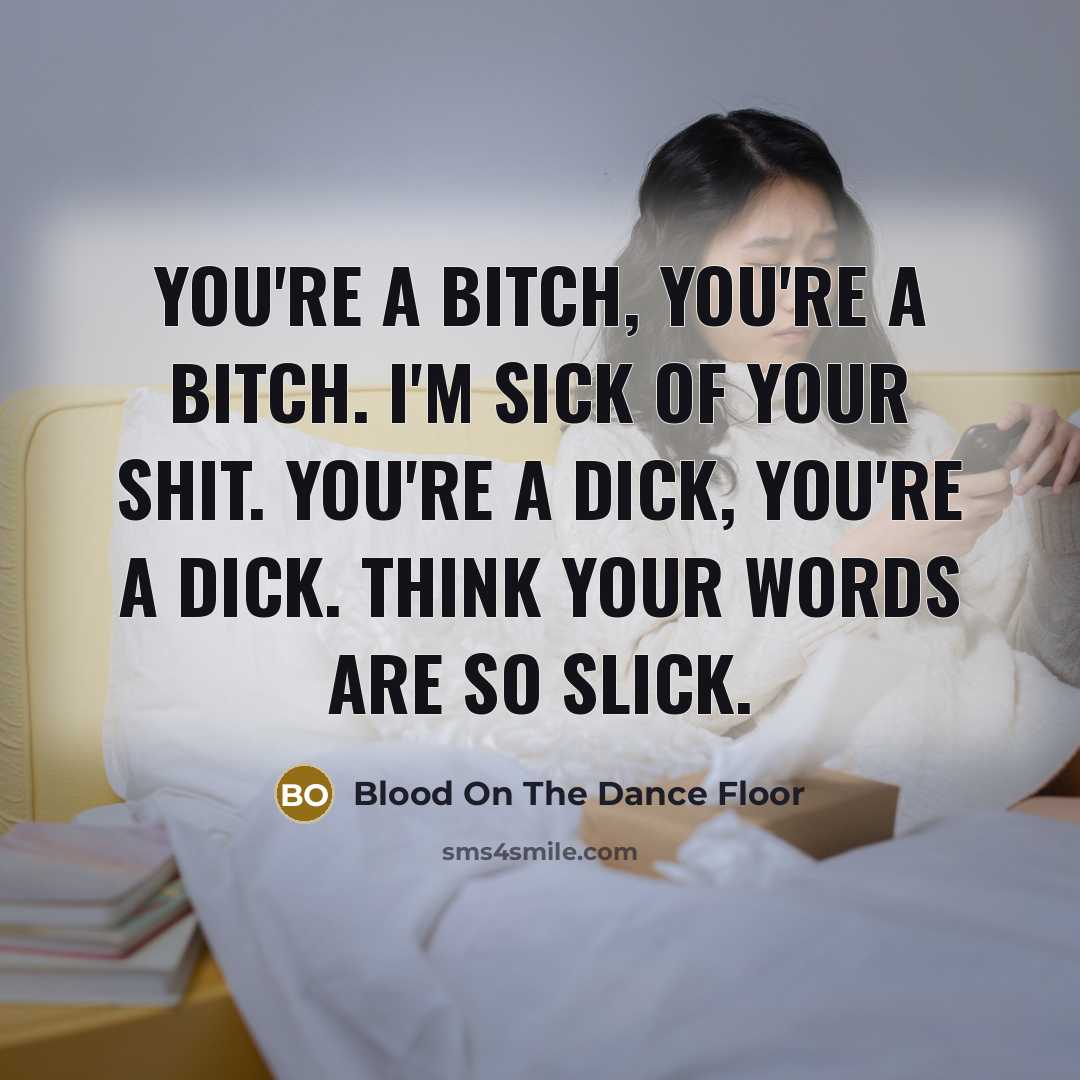 “You're a bitch, you're a bitch. I'm sick of your shit. You're a dick, you're a dick. Think your words are so slick.” quote by Blood On The Dance Floor