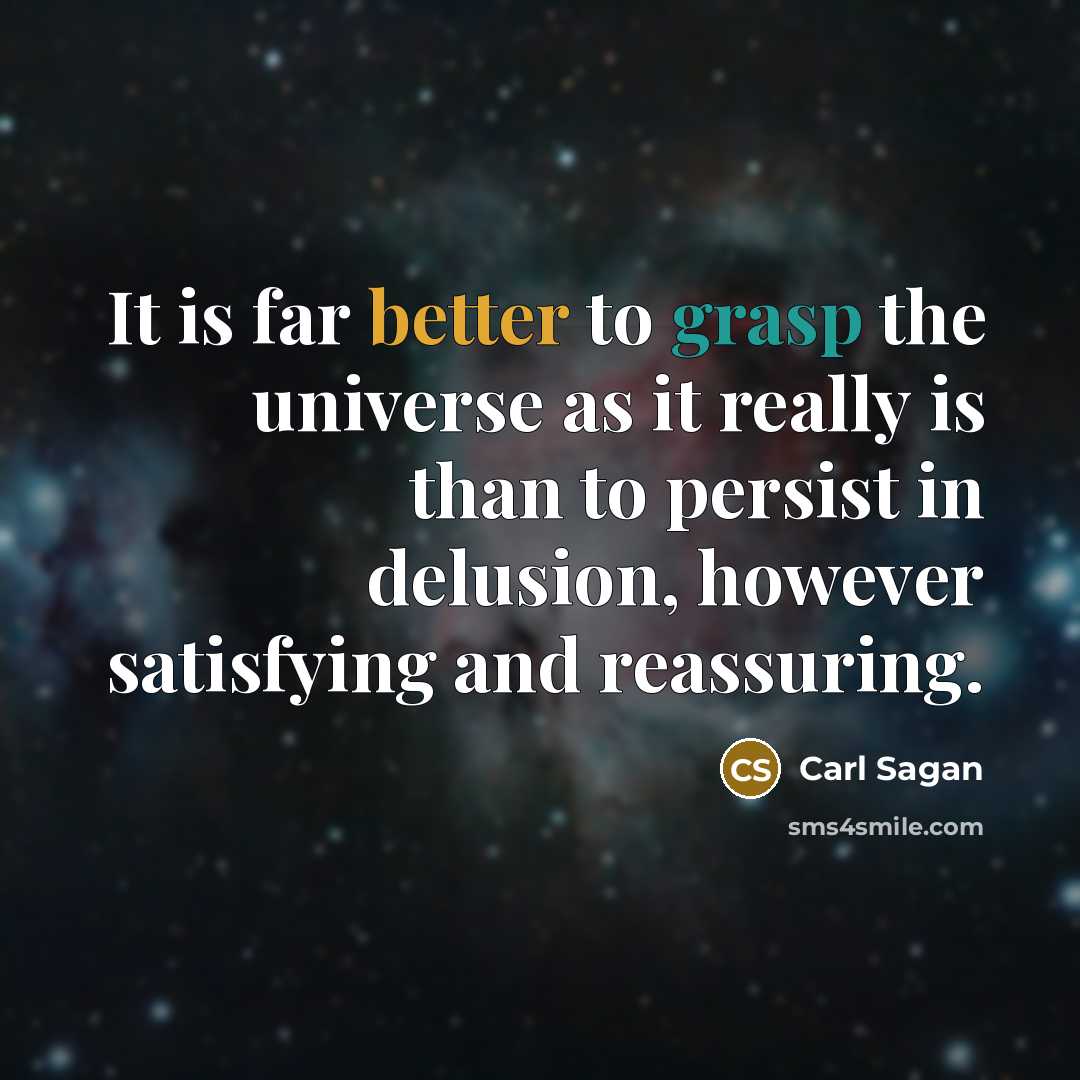 “It is far better to grasp the universe as it really is than to persist in delusion, however satisfying and reassuring.” quote by Carl Sagan