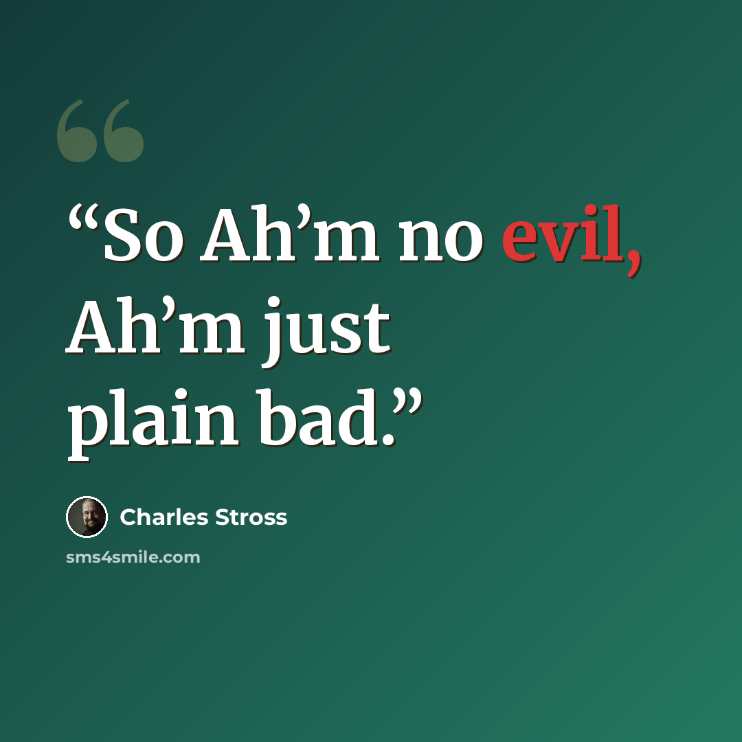 “So Ah’m no evil, Ah’m just plain bad.” quote by Charles Stross