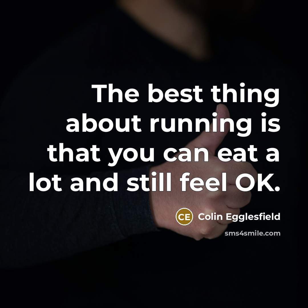 “The best thing about running is that you can eat a lot and still feel OK.” quote by Colin Egglesfield