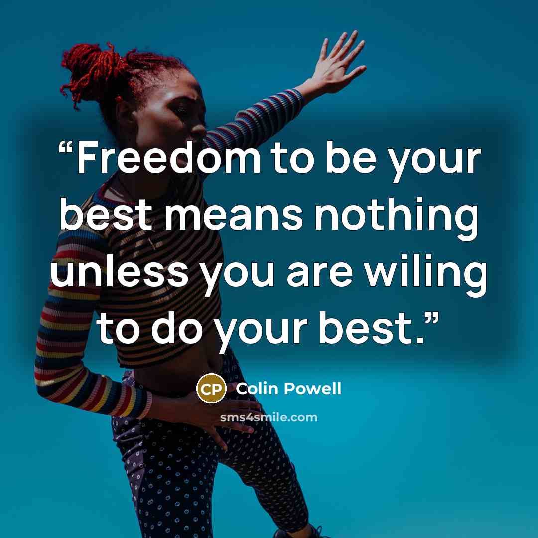 “Freedom to be your best means nothing unless you are wiling to do your best.” quote by Colin Powell