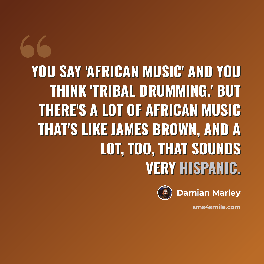 “You say 'African music' and you think 'tribal drumming.' But there's a lot of African music that's like James Brown, and a lot, too, that sounds very Hispanic.” quote by Damian Marley