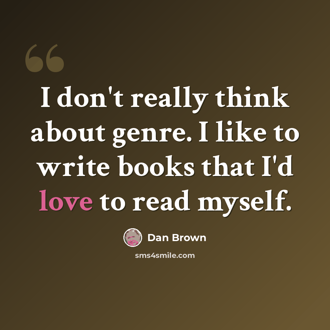 “I don't really think about genre. I like to write books that I'd love to read myself.” quote by Dan Brown