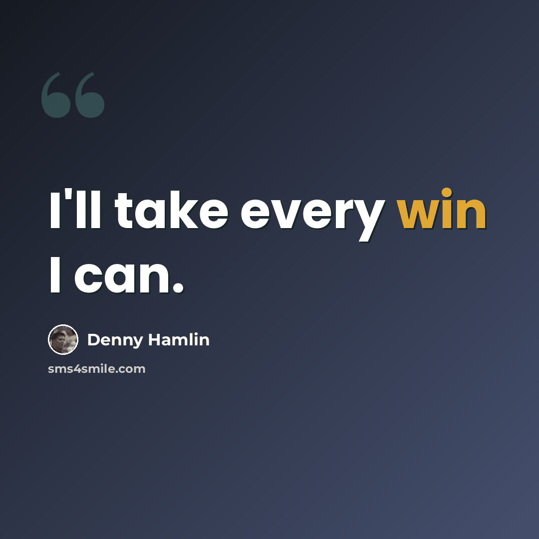 “I'll take every win I can.” quote by Denny Hamlin
