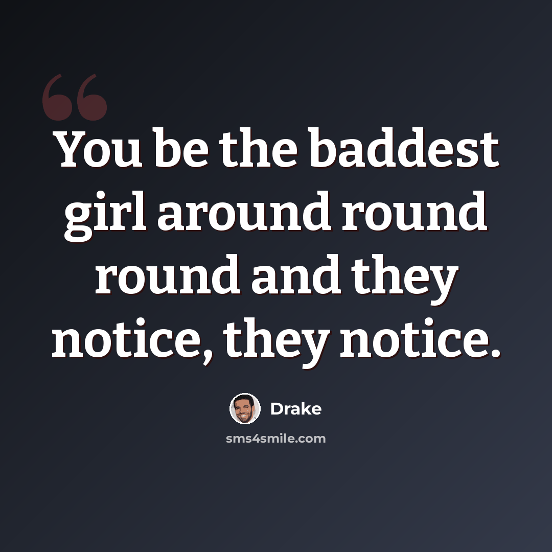 “You be the baddest girl around round round and they notice, they notice.” quote by Drake