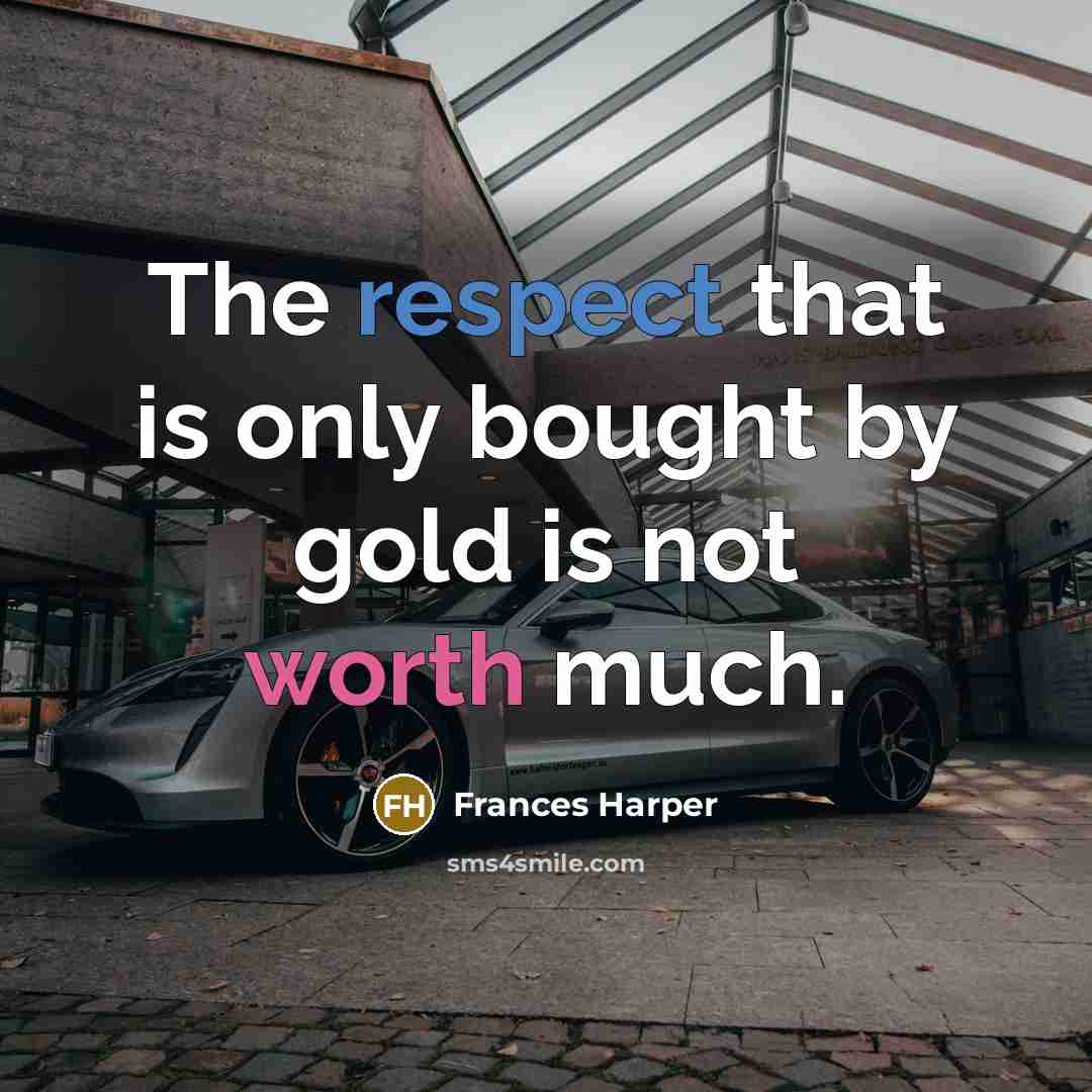 “The respect that is only bought by gold is not worth much.” quote by Frances Harper