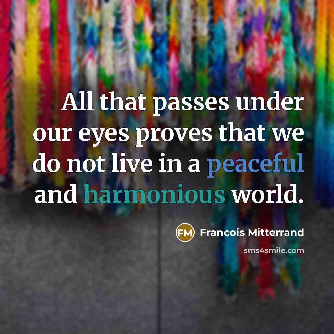 “All that passes under our eyes proves that we do not live in a peaceful and harmonious world.” quote by Francois Mitterrand