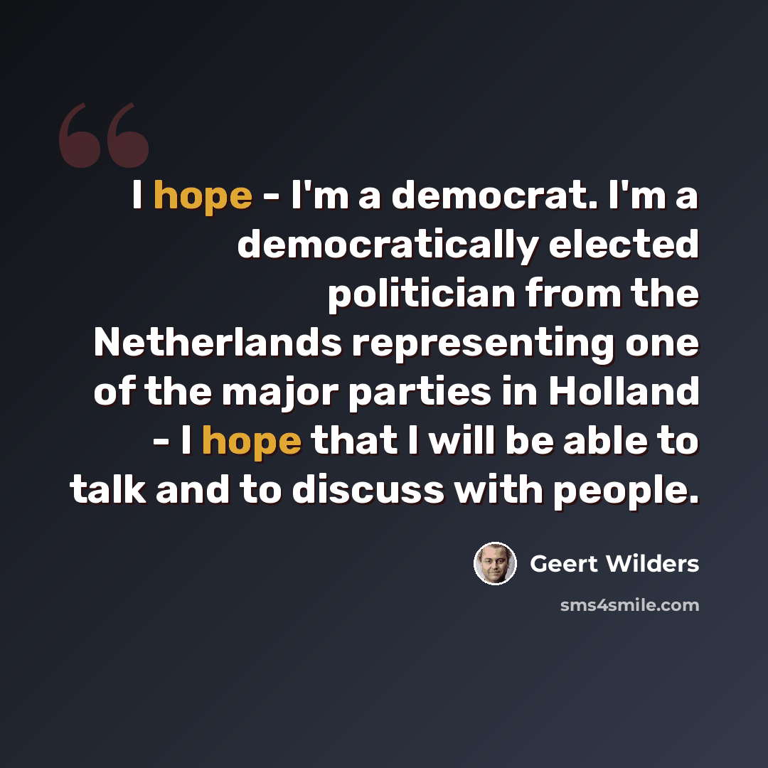 “I hope - I'm a democrat. I'm a democratically elected politician from the Netherlands representing one of the major parties in Holland - I hope that I will be able to talk and to discuss with people.” quote by Geert Wilders