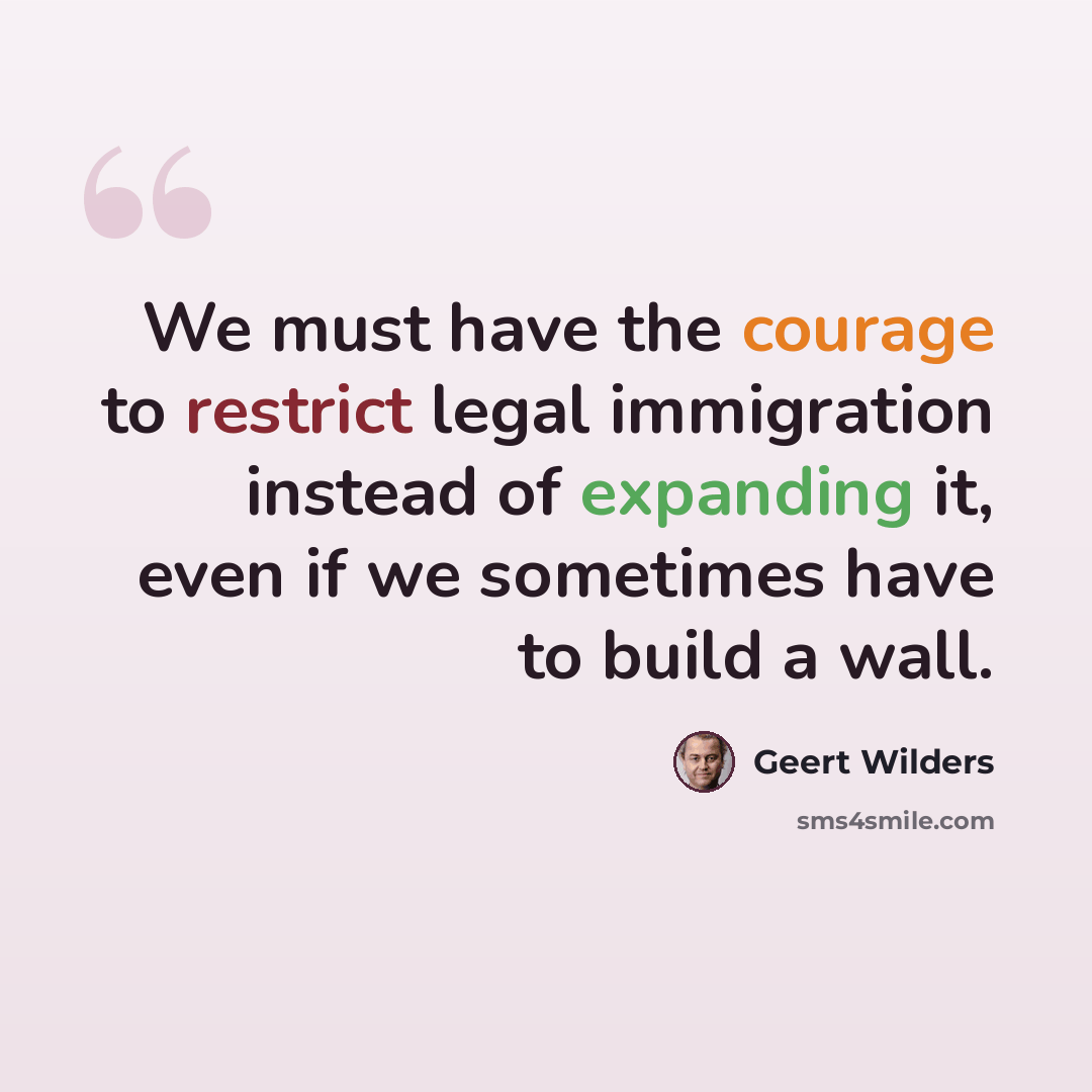 “We must have the courage to restrict legal immigration instead of expanding it, even if we sometimes have to build a wall.” quote by Geert Wilders