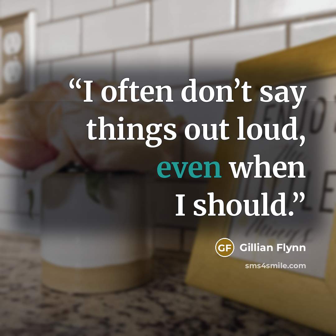 “I often don’t say things out loud, even when I should.” quote by Gillian Flynn